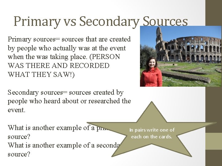 Primary vs Secondary Sources Primary sources= sources that are created by people who actually