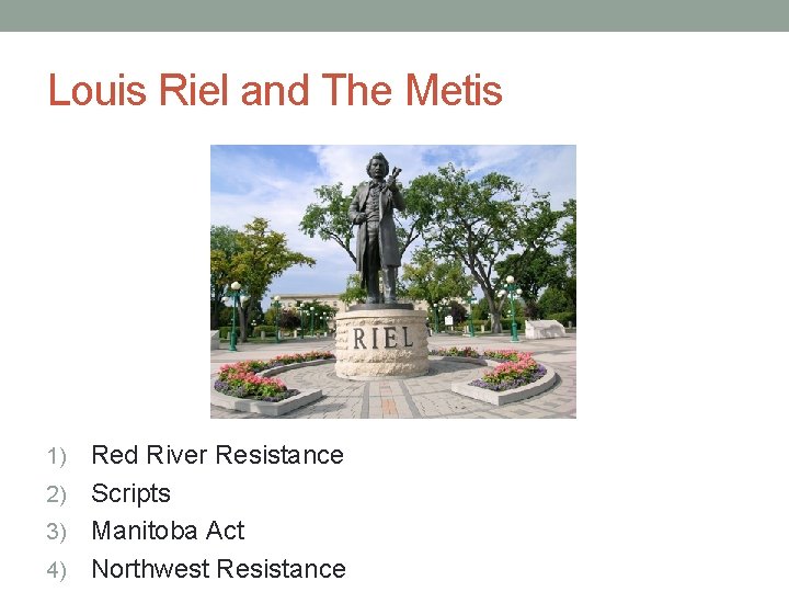 Louis Riel and The Metis Red River Resistance 2) Scripts 3) Manitoba Act 4)