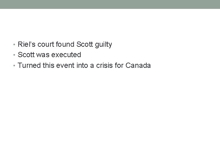  • Riel’s court found Scott guilty • Scott was executed • Turned this