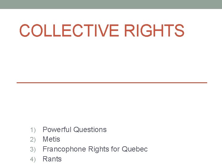 COLLECTIVE RIGHTS Powerful Questions 2) Metis 3) Francophone Rights for Quebec 4) Rants 1)