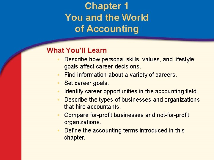 Chapter 1 You and the World of Accounting What You’ll Learn ▪ Describe how