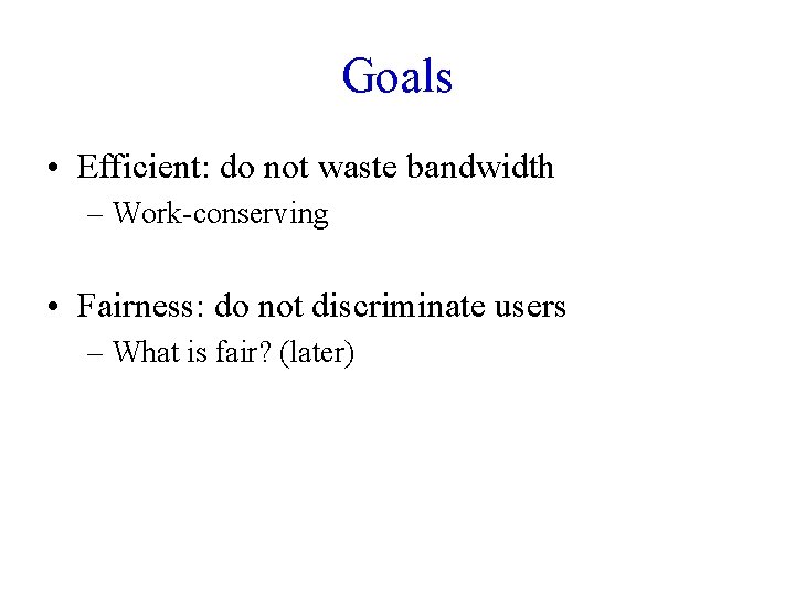 Goals • Efficient: do not waste bandwidth – Work-conserving • Fairness: do not discriminate