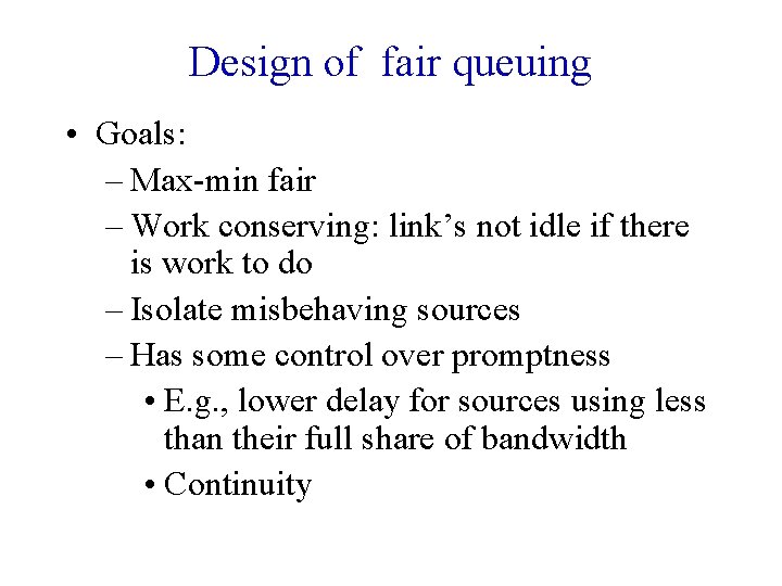 Design of fair queuing • Goals: – Max-min fair – Work conserving: link’s not