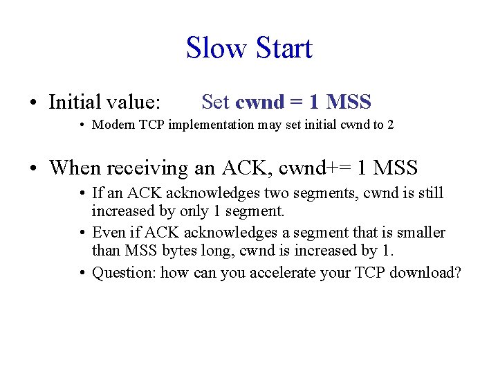 Slow Start • Initial value: Set cwnd = 1 MSS • Modern TCP implementation