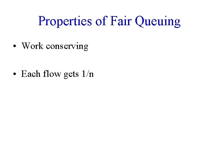 Properties of Fair Queuing • Work conserving • Each flow gets 1/n 