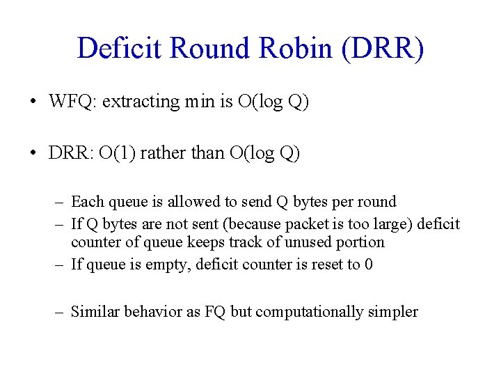Deficit Round Robin (DRR) • WFQ: extracting min is O(log Q) • DRR: O(1) Deficit Round Robin (DRR) • WFQ: extracting min is O(log Q) • DRR: O(1)