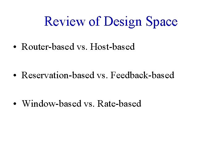 Review of Design Space • Router-based vs. Host-based • Reservation-based vs. Feedback-based • Window-based