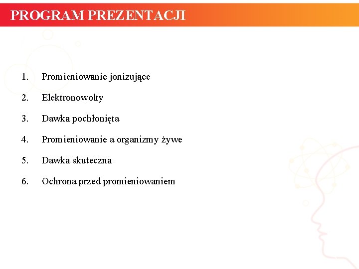PROGRAM PREZENTACJI 1. Promieniowanie jonizujące 2. Elektronowolty 3. Dawka pochłonięta 4. Promieniowanie a organizmy PROGRAM PREZENTACJI 1. Promieniowanie jonizujące 2. Elektronowolty 3. Dawka pochłonięta 4. Promieniowanie a organizmy