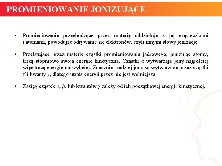 PROMIENIOWANIE JONIZUJĄCE • Promieniowanie przechodzące przez materię oddziałuje z jej cząsteczkami i atomami, powodując