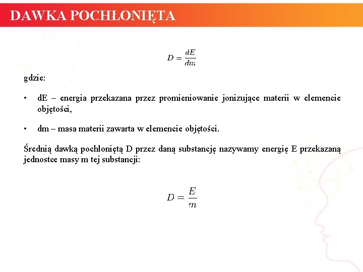 DAWKA POCHŁONIĘTA gdzie: • d. E – energia przekazana przez promieniowanie jonizujące materii w DAWKA POCHŁONIĘTA gdzie: • d. E – energia przekazana przez promieniowanie jonizujące materii w