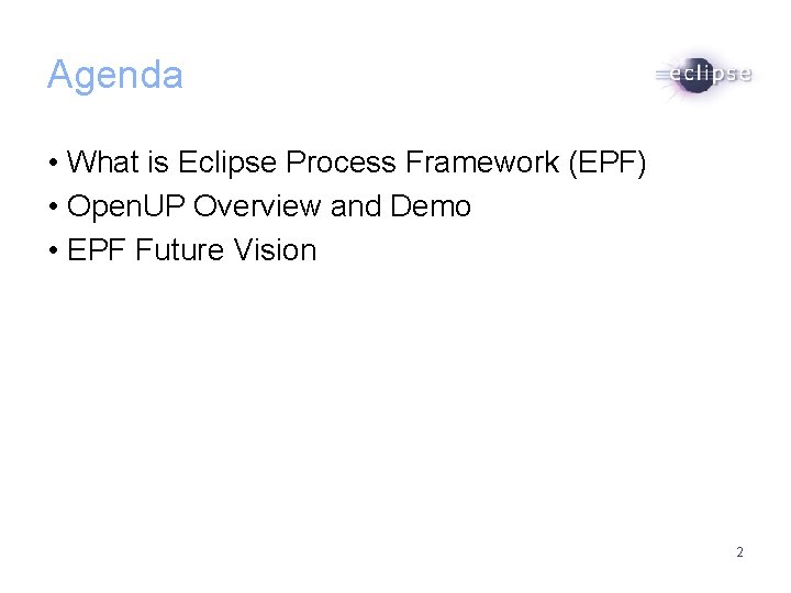 Agenda • What is Eclipse Process Framework (EPF) • Open. UP Overview and Demo