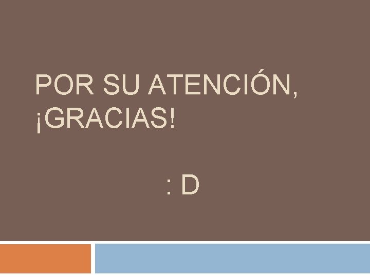 POR SU ATENCIÓN, ¡GRACIAS! : D 