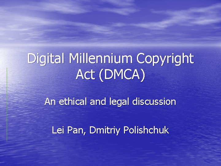 Digital Millennium Copyright Act (DMCA) An ethical and legal discussion Lei Pan, Dmitriy Polishchuk