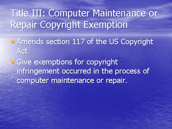 Title III: Computer Maintenance or Repair Copyright Exemption • Amends section 117 of the