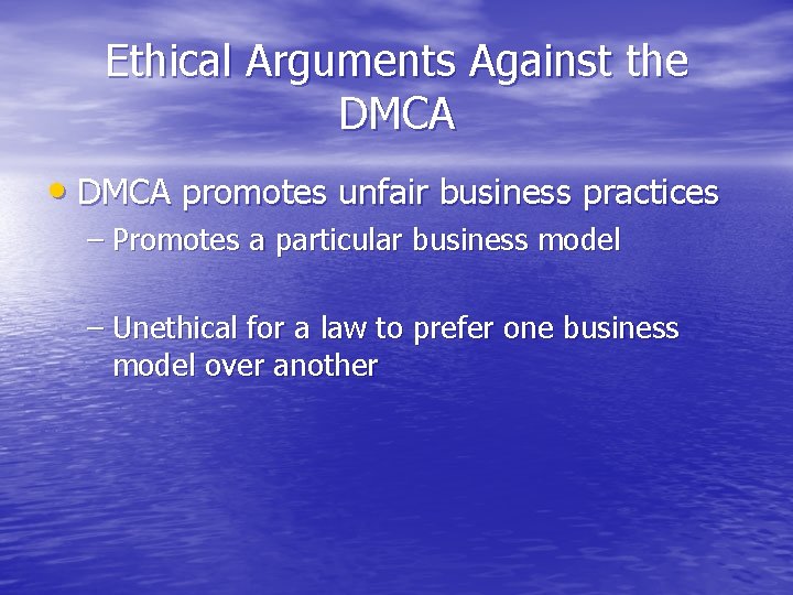 Ethical Arguments Against the DMCA • DMCA promotes unfair business practices – Promotes a
