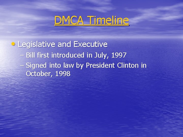 DMCA Timeline • Legislative and Executive – Bill first introduced in July, 1997 –