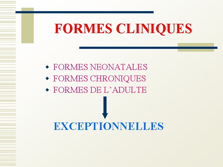 FORMES CLINIQUES w FORMES NEONATALES w FORMES CHRONIQUES w FORMES DE L’ADULTE EXCEPTIONNELLES 