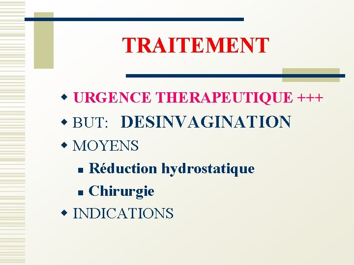 TRAITEMENT w URGENCE THERAPEUTIQUE +++ w BUT: DESINVAGINATION w MOYENS n Réduction hydrostatique n