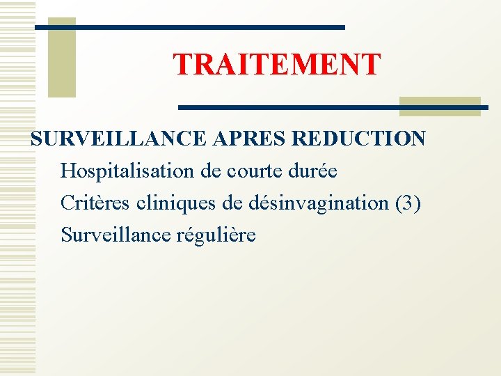 TRAITEMENT SURVEILLANCE APRES REDUCTION Hospitalisation de courte durée Critères cliniques de désinvagination (3) Surveillance