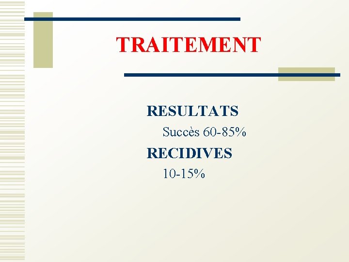 TRAITEMENT RESULTATS Succès 60 -85% RECIDIVES 10 -15% 