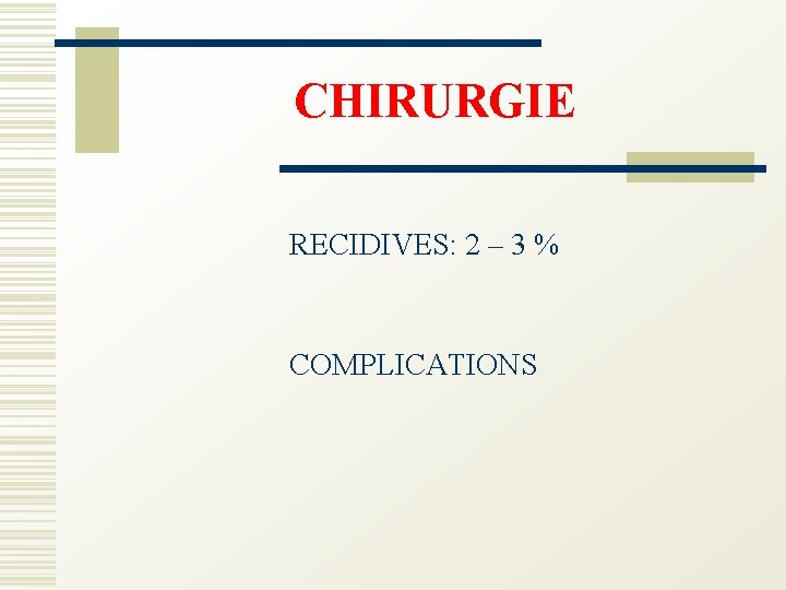 CHIRURGIE RECIDIVES: 2 – 3 % COMPLICATIONS 
