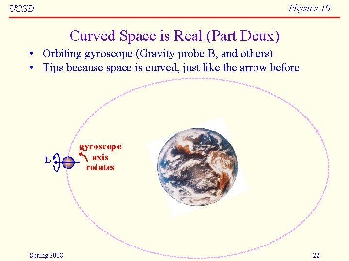 Physics 10 UCSD Curved Space is Real (Part Deux) • Orbiting gyroscope (Gravity probe