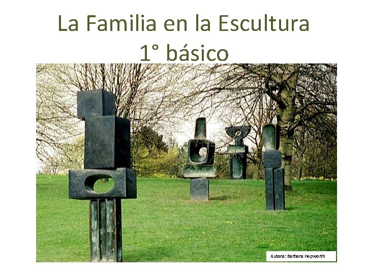 La Familia en la Escultura 1° básico Autora: Barbara Hepworth 