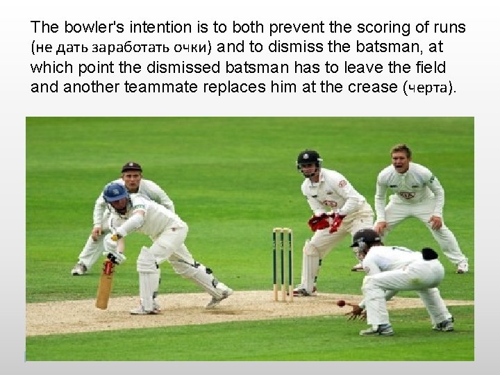 The bowler's intention is to both prevent the scoring of runs (не дать заработать