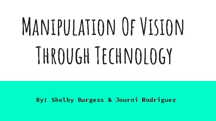 Manipulation Of Vision Through Technology By: Shelby Burgess & Journi Rodriguez 