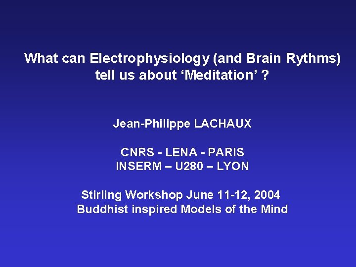 What can Electrophysiology (and Brain Rythms) tell us about ‘Meditation’ ? Jean-Philippe LACHAUX CNRS