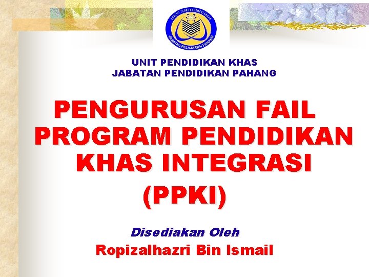 UNIT PENDIDIKAN KHAS JABATAN PENDIDIKAN PAHANG PENGURUSAN FAIL PROGRAM PENDIDIKAN KHAS INTEGRASI (PPKI) Disediakan