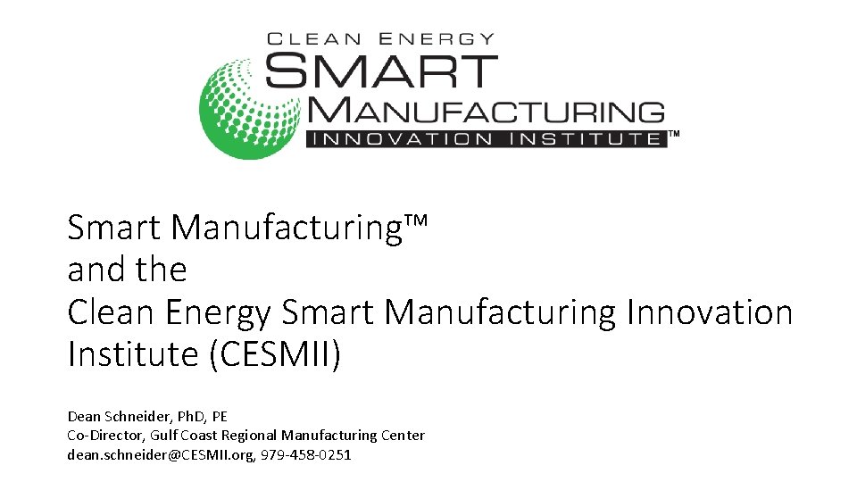 Smart Manufacturing™ and the Clean Energy Smart Manufacturing Innovation Institute (CESMII) Dean Schneider, Ph.