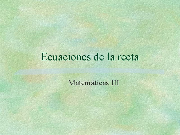 Ecuaciones de la recta Matemáticas III Ecuaciones de la recta Matemáticas III