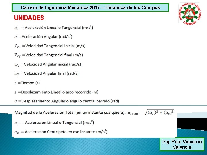 Carrera de Ingeniería Mecánica 2017 – Dinámica de los Cuerpos UNIDADES Ing. Paúl Viscaino Carrera de Ingeniería Mecánica 2017 – Dinámica de los Cuerpos UNIDADES Ing. Paúl Viscaino