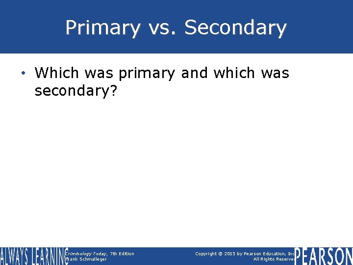 Primary vs. Secondary • Which was primary and which was secondary? Criminology Today, 7