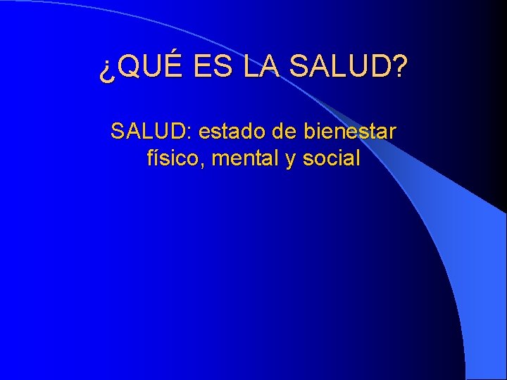 ¿QUÉ ES LA SALUD? SALUD: estado de bienestar físico, mental y social 