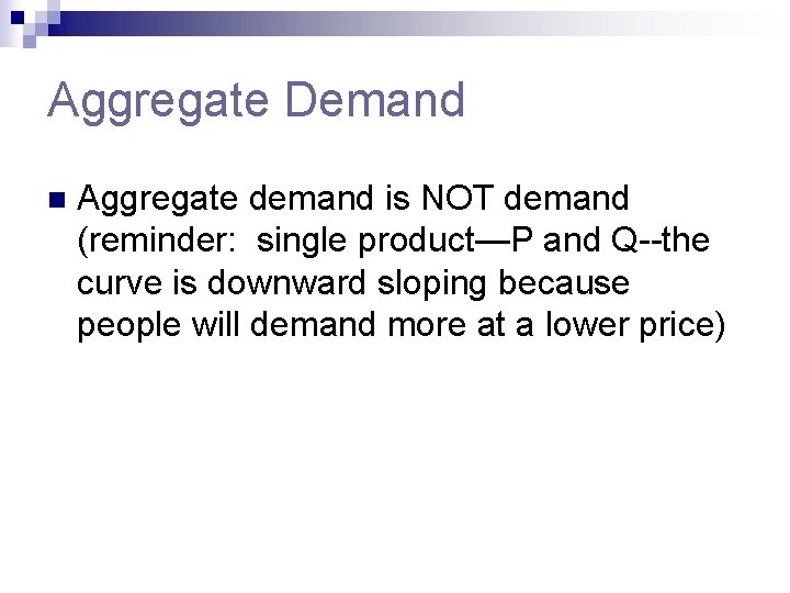 Aggregate Demand n Aggregate demand is NOT demand (reminder: single product—P and Q--the curve