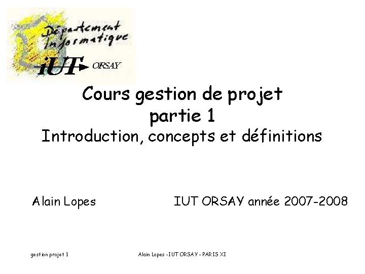 Cours gestion de projet partie 1 Introduction, concepts et définitions Alain Lopes IUT ORSAY