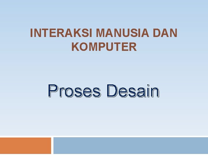 INTERAKSI MANUSIA DAN KOMPUTER Proses Desain 