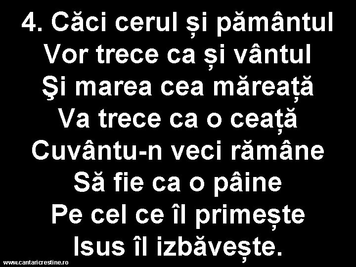 4. Căci cerul și pământul Vor trece ca și vântul Şi marea cea măreață