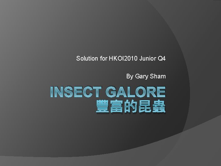 Solution for HKOI 2010 Junior Q 4 By Gary Sham INSECT GALORE 豐富的昆蟲 
