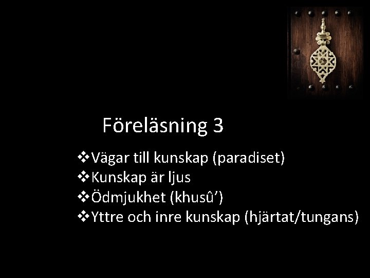 Föreläsning 3 v. Vägar till kunskap (paradiset) v. Kunskap är ljus vÖdmjukhet (khusû’) v.