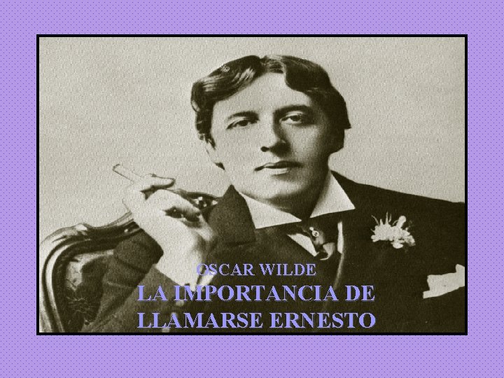 OSCAR WILDE LA IMPORTANCIA DE LLAMARSE ERNESTO OSCAR WILDE LA IMPORTANCIA DE LLAMARSE ERNESTO