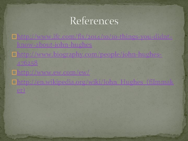 References �http: //www. ifc. com/fix/2014/10/10 -things-you-didnt- know-about-john-hughes �http: //www. biography. com/people/john-hughes 476258 �http: //www.