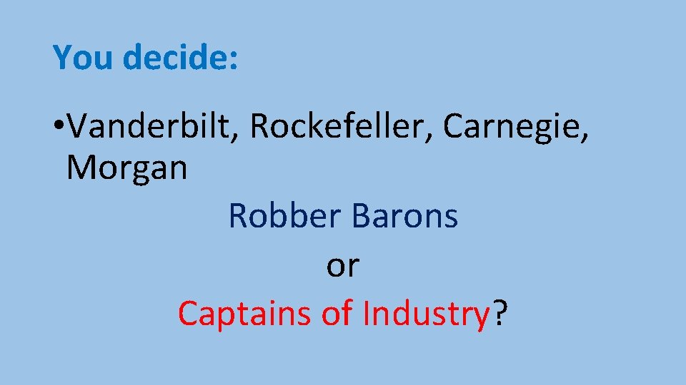 You decide: • Vanderbilt, Rockefeller, Carnegie, Morgan Robber Barons or Captains of Industry? 