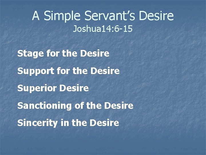 A Simple Servant’s Desire Joshua 14: 6 -15 Stage for the Desire Support for