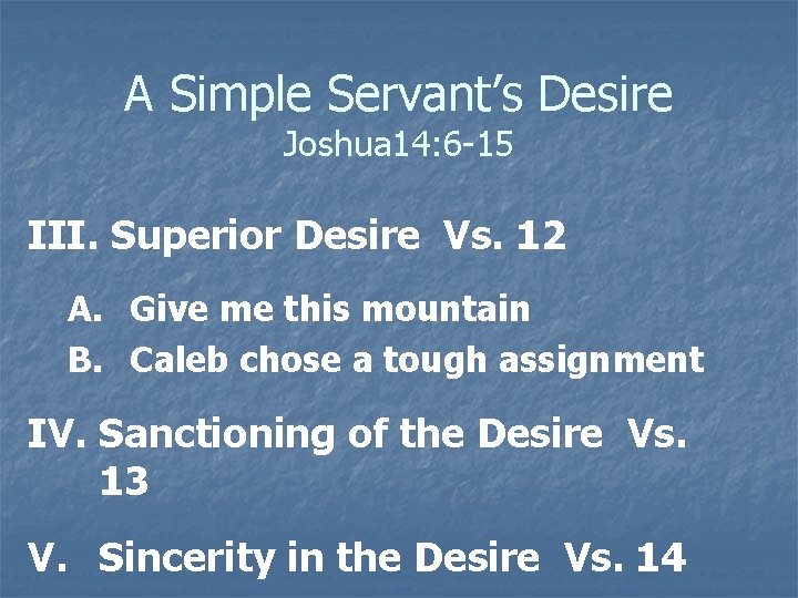 A Simple Servant’s Desire Joshua 14: 6 -15 III. Superior Desire Vs. 12 A.