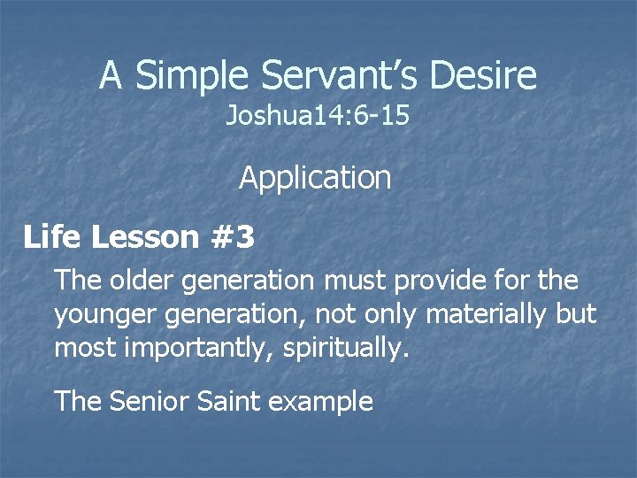 A Simple Servant’s Desire Joshua 14: 6 -15 Application Life Lesson #3 The older