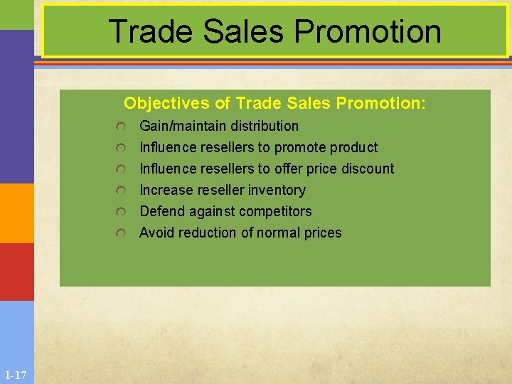Trade Sales Promotion Objectives of Trade Sales Promotion: Gain/maintain distribution Influence resellers to promote Trade Sales Promotion Objectives of Trade Sales Promotion: Gain/maintain distribution Influence resellers to promote