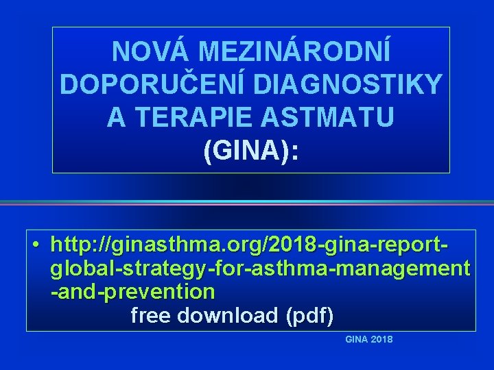 NOVÁ MEZINÁRODNÍ DOPORUČENÍ DIAGNOSTIKY A TERAPIE ASTMATU (GINA): • http: //ginasthma. org/2018 -gina-reportglobal-strategy-for-asthma-management -and-prevention NOVÁ MEZINÁRODNÍ DOPORUČENÍ DIAGNOSTIKY A TERAPIE ASTMATU (GINA): • http: //ginasthma. org/2018 -gina-reportglobal-strategy-for-asthma-management -and-prevention